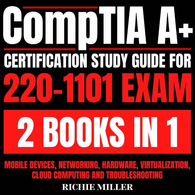 CompTIA A+ Certification Study Guide For 220-1101 Exam 2 Books In 1: Mobile Devices, Networking, Hardware, Virtualization, Cloud Computing And Troubleshooting