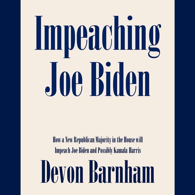 Impeaching Joe Biden: How a New Republican Majority in the House will Impeach Joe Biden and Possibly Kamala Harris