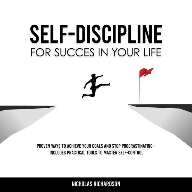 Self-Discipline for Success in Your Life: Proven Ways to Achieve Your Goals and Stop Procrastinating - Includes Practical Tools to Master Self-Control