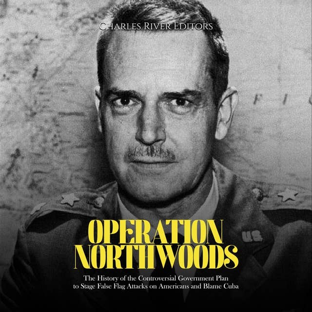 Operation Northwoods: The History of the Controversial Government Plan to Stage False Flag Attacks on Americans and Blame Cuba