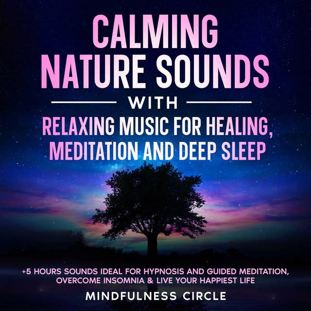 Calming Nature Sounds with Relaxing Music for Healing, Meditation and Deep Sleep: +5 Hours Sounds Ideal for Hypnosis and Guided Meditation, Overcome Insomnia & Live Your Happiest Life