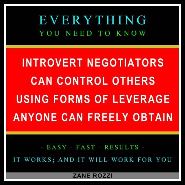 Introvert Negotiators Can Control Others Using Forms of Leverage Anyone Can Freely Obtain: Everything You Need to Know - Easy Fast Results - It Works; and It Will Work for You