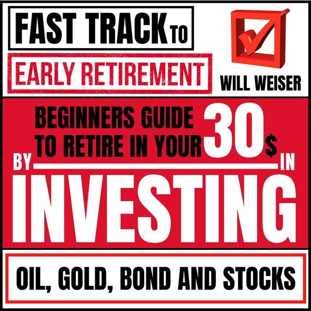 Fast Track To Early Retirement: Beginners Guide To Retire In Your 30s By Investing In Oil, Gold, Bond And Stocks