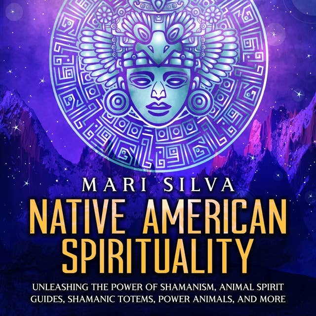 Native American Spirituality: Unleashing the Power of Shamanism, Animal Spirit Guides, Shamanic Totems, Power Animals, and More