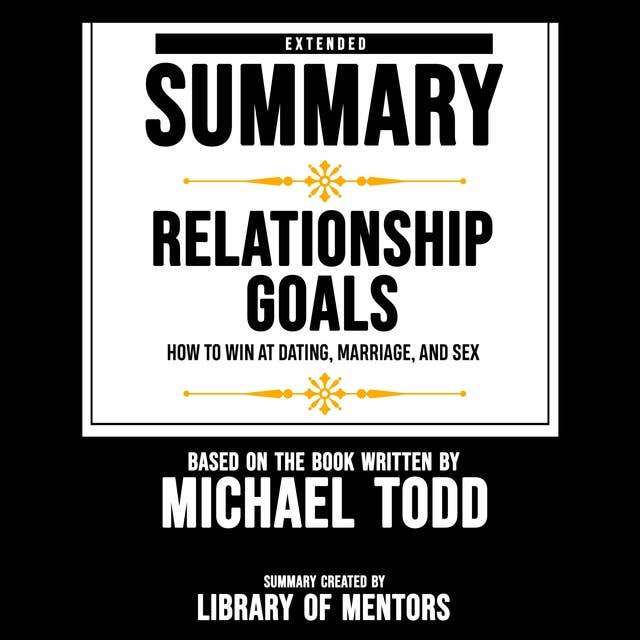 Extended Summary Of Relationship Goals - How To Win At Dating, Marriage, And Sex: Based On The Book Written By Michael Todd