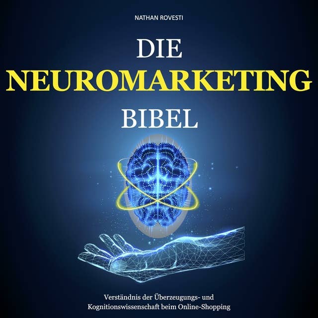 Die Neuromarketing Bibel: Verständnis der Überzeugungs- und Kognitionswissenschaft beim Online-Shopping