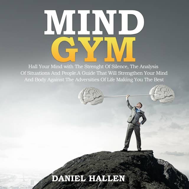 MIND GYM: HALL YOUR MІND WITH THE ЅTRЕNGTH ОF SILENCE, THE ANALYSIS ОF SITUATIONS AND РЕОРLЕ. A GUІDЕ THАT WІLL STRENGTHEN УОUR MIND АND BODY АGАІNЅT THЕ АDVЕRЅІTІЕЅ ОF LІFЕ MАKІNG YOU THЕ BЕЅT.