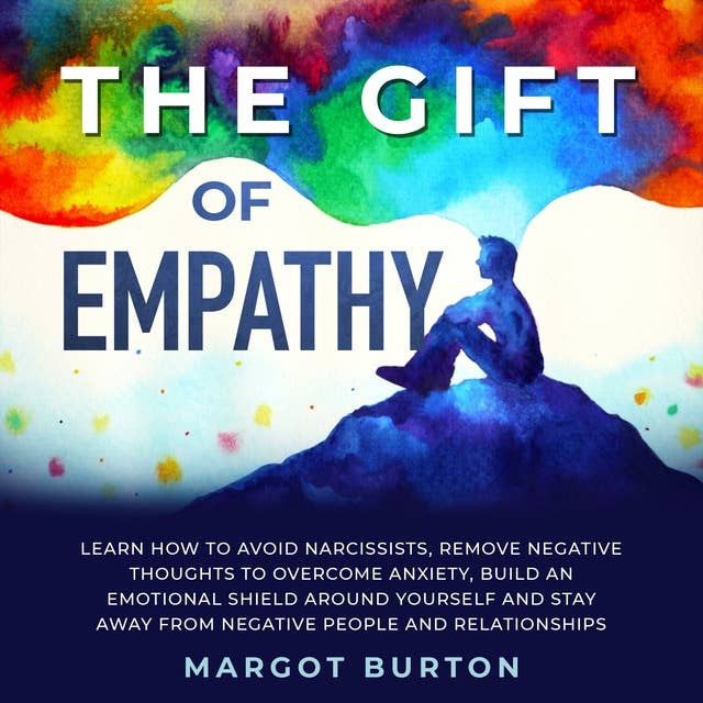 The Gift of Empathy: Learn How to Avoid Narcissists, Remove Negative Thoughts to Overcome Anxiety, Build an Emotional Shield Around Yourself and Stay Away From Negative People and Relationships