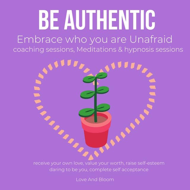 Be authentic Embrace who you are Unafraid coaching sessions, Meditations & hypnosis sessions: receive your own love, value your worth, raise self-esteem, daring to be you, complete self acceptance