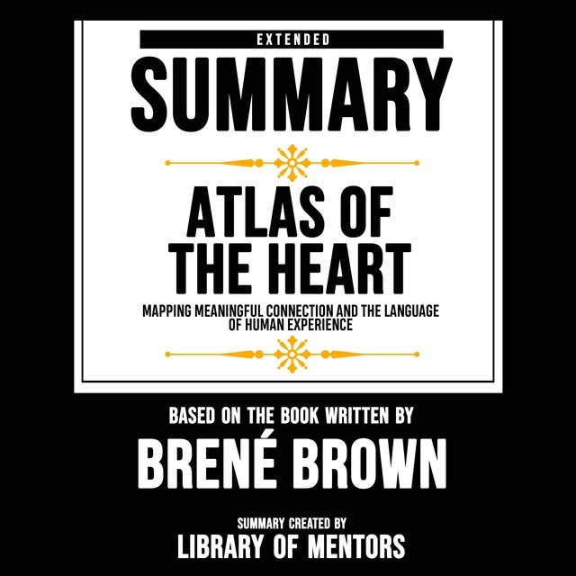 Extended Summary Of Atlas Of The Heart - Mapping Meaningful Connection And The Language Of Human Experience: Based On The Book Written By Brené Brown