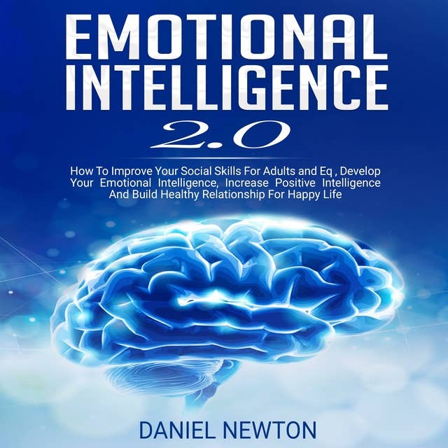 Emotional Intelligence 2.0: How To Improve Your Social Skills For Adults and Eq, Develop Your Emotional Intelligence, Increase Positive Intelligence and Build Healthy Relationship for Happy Life.