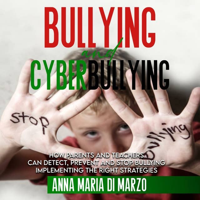 Bullying and Cyberbullying: How Parents and Teachers can Detect, Prevent and Stop Bullying, Implementing The Right Strategies
