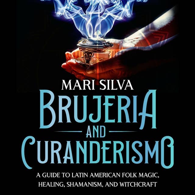 Brujeria and Curanderismo: A Guide to Latin American Folk Magic, Healing, Shamanism, and Witchcraft
