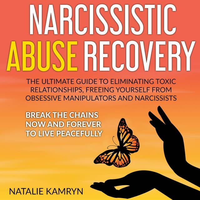 Narcissistic Abuse Recovery: The Ultimate Guide To Eliminating Toxic Relationships, Freeing Yourself From Obsessive Manipulators And Narcissists