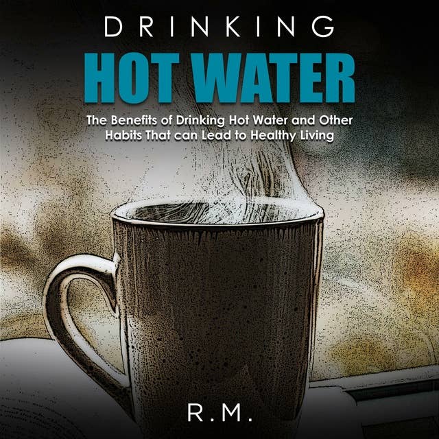 Drinking Hot Water: The Benefits of Drinking Hot Water and Other Habits That can Lead to Healthy Living