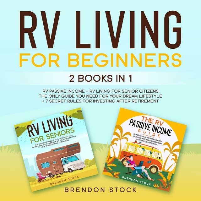 RV Living for Beginners: 2 Books in 1: RV Passive Income + RV Living for Senior Citizens. The Only Guide You Need for Your Dream Lifestyle + 7 Secret Rules For Investing After Retirement