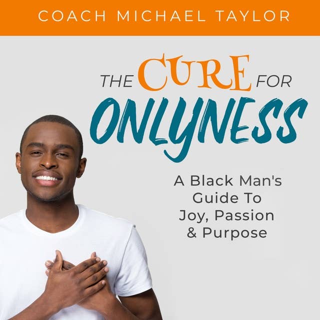 The Cure For Onlyness: A Black Man's Guide To Joy Passion and Purpose