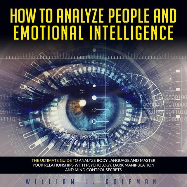 HOW TO ANALYZE PEOPLE AND EMOTIONAL INTELLIGENCE: THE ULTIMATE GUIDE TO ANALYZE BODY LANGUAGE AND MASTER YOUR RELATIONSHIPS WITH PSYCHOLOGY, DARK MANIPULATION AND MIND CONTROL SECRETS