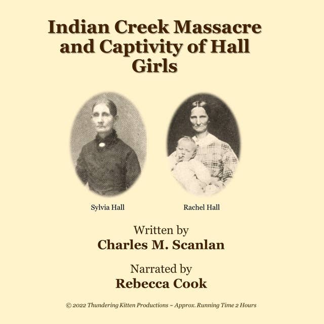 Indian Creek Massacre and Captivity of Hall Girls: Complete History of the Massacre of 16 Whites on Indian Creek, near Ottawa, IL and Sylvia and Rachel Hall as Captives in Illinois & Wisconsin during The Black Hawn War, 1832