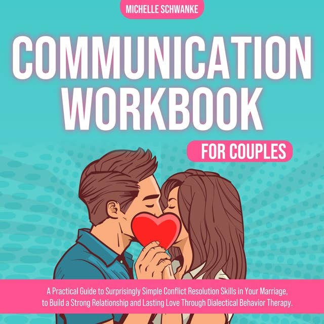 Communication Workbook for Couples: A Practical Guide to Surprisingly Simple Conflict Resolution Skills in Your Marriage, to Build a Strong Relationship and Lasting Love Through Dialectical Behavior Therapy.