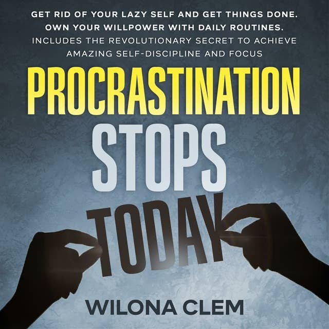 Procrastination Stops Today: Get Rid of Your Lazy Self and Get Things Done. Own Your Willpower with Daily Routines. Includes the Revolutionary Secret to Achieve Amazing self-discipline and focus