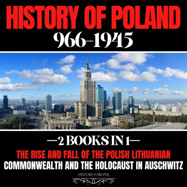 History Of Poland 966-1945: 2 Books In 1: The Rise And Fall Of The Polish Lithuanian Commonwealth And The Holocaust In Auschwitz