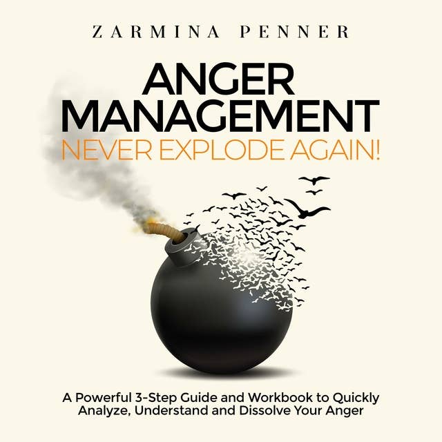 Anger Management – Never Explode Again!: A Powerful 3-Step Guide and Workbook to Quickly Analyze, Understand and Dissolve Your Anger