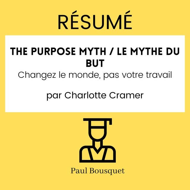Résumé - The Purpose Myth / Le mythe du but : Changez le monde, pas votre travail Par Charlotte Cramer