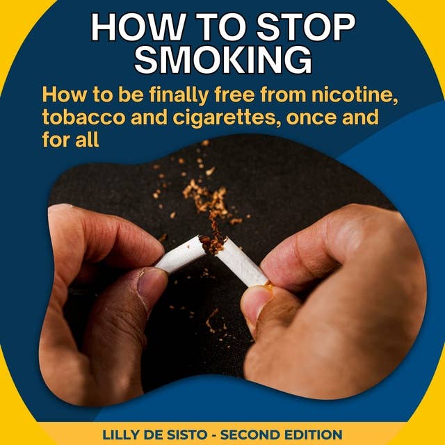 How to Stop Smoking: How to be finally free from nicotine, tobacco and cigarettes, once and for all