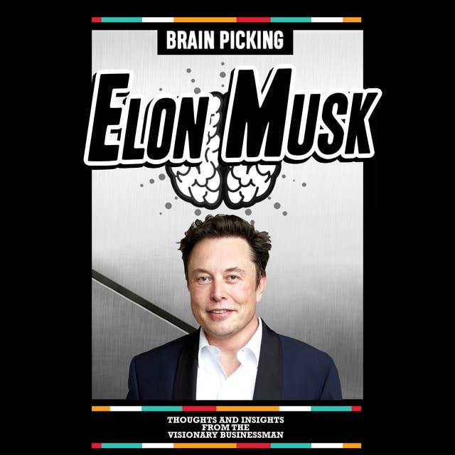 Brain Picking Elon Musk: Thoughts And Insights From The Visionary Businessman