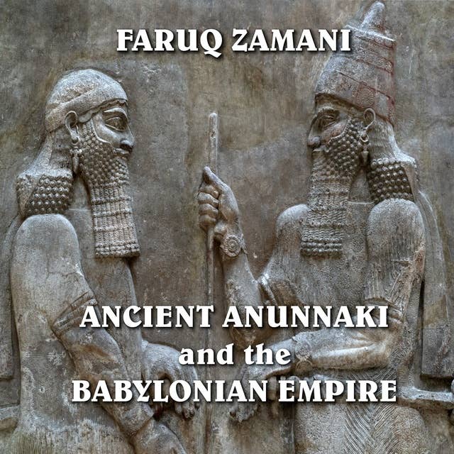 Ancient Anunnaki and the Babylonian Empire: How the Sumerians Descended to the Reign of Nebuchadnezzar