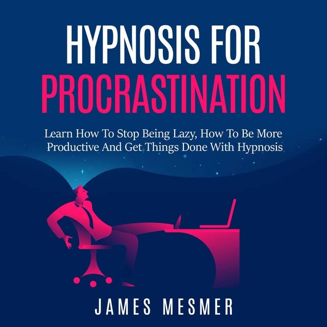Hypnosis for Procrastination: Learn How To Stop Being Lazy, How To Be More Productive And Get Things Done With Hypnosis