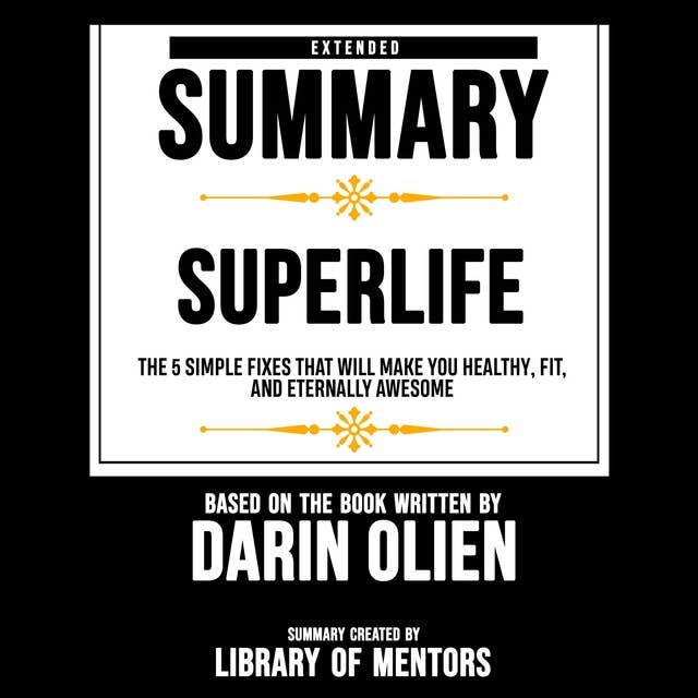 Extended Summary Of Superlife - The 5 Simple Fixes That Will Make You Healthy, Fit, And Eternally Awesome: Based On The Book Written By Darin Olien