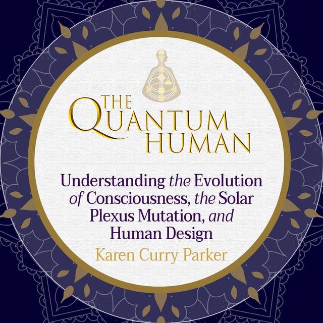 The Quantum Human: Understanding the Evolution of Consciousness, the Solar Plexus Mutation, and Human Design