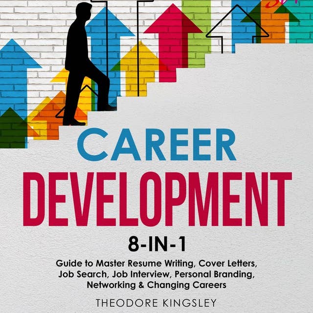 Career Development: 8-in-1 Guide to Master Resume Writing, Cover Letters, Job Search, Job Interview, Personal Branding, Networking & Changing Careers