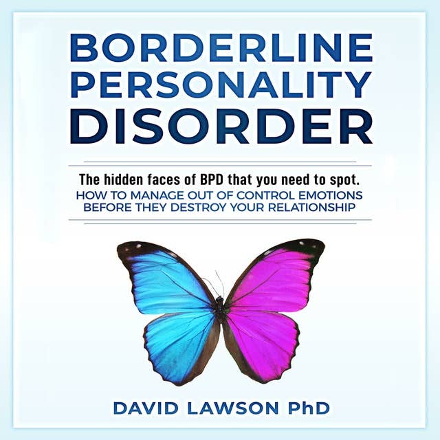 Borderline Personality Disorder: The hidden faces of BPD that you need to spot. How to manage out of control emotions before they destroy your relationship