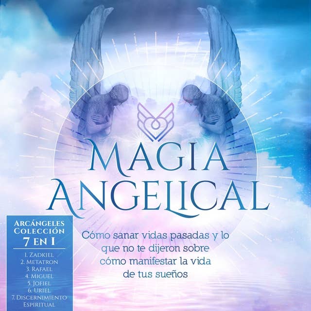 Magia Angelical - Arcángeles Colección: Cómo Sanar Vidas Pasadas y lo Que no Te Dijeron Sobre Cómo Manifestar la Vida de Tus Sueños