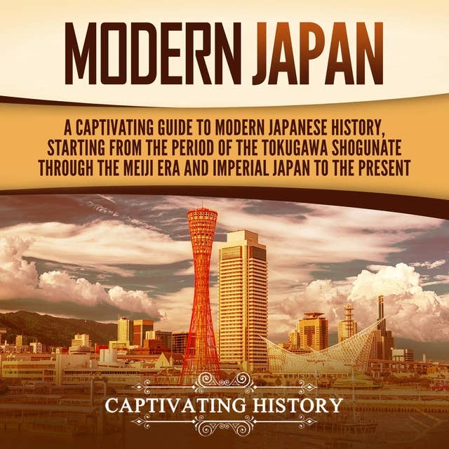 Modern Japan: A Captivating Guide to Modern Japanese History, Starting from the Period of the Tokugawa Shogunate through the Meiji Era and Imperial Japan to the Present