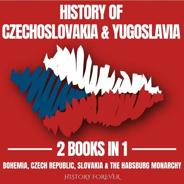 History Of Czechoslovakia & Yugoslavia 2 Books In 1: Bohemia, Czech Republic, Slovakia & The Habsburg Monarchy