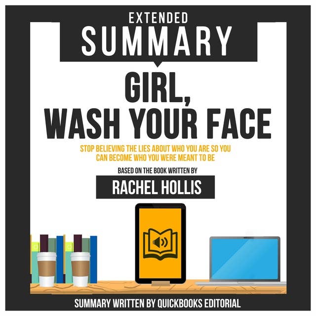 Extended Summary Of Girl, Wash Your Face - Stop Believing The Lies About Who You Are So You Can Become Who You Were Meant To Be: Based On The Book Written By Rachel Hollis