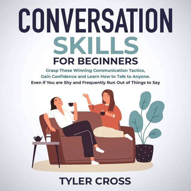 Conversation Skills for Beginners: Grasp These Winning Communication Tactics, Gain Confidence and Learn How to Talk to Anyone. Even if You are Shy and Frequently Run Out of Things to Say