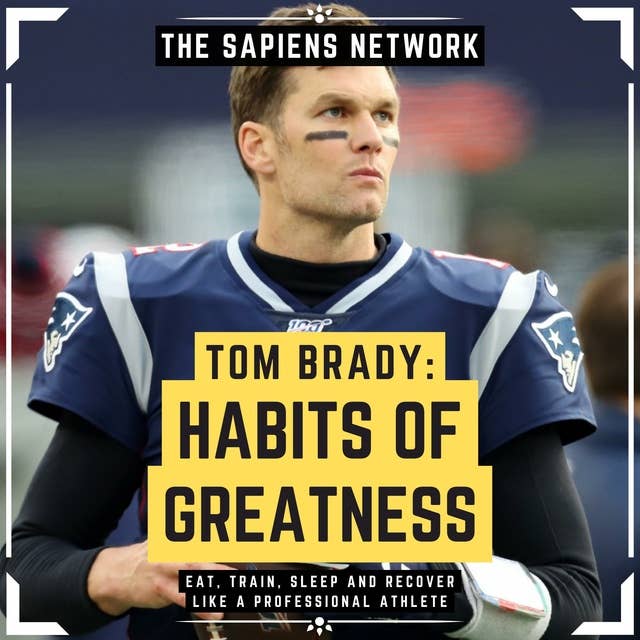 Tom Brady: Habits Of Greatness - Eat, Train, Sleep And Recover Like A Professional Athlete: ( Extended Edition )