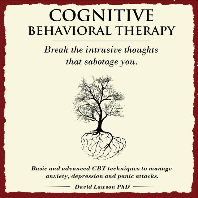 Cognitive Behavioral Therapy: Basic and advanced CBT techniques to manage anxiety, depression and panic attacks