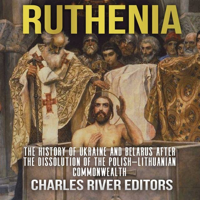 Ruthenia: The History of Ukraine and Belarus after the Dissolution of the Polish–Lithuanian Commonwealth