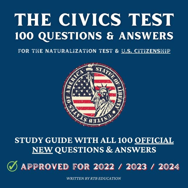 The Civics Test - 100 Questions & Answers for the Naturalization Test & U.S. Citizenship: Study Guide with all 100 Official New Questions & Answers (Approved For 2022/2023/2024)