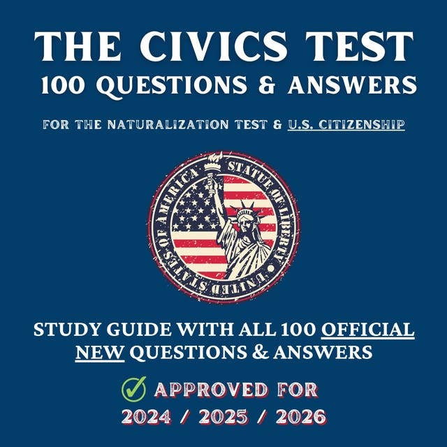 The Civics Test - 100 Questions & Answers for the Naturalization Test & U.S. Citizenship: Study Guide with all 100 Official New Questions & Answers (Approved For 2024/2025/2026)