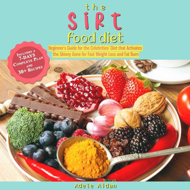 The Sirtfood Diet: Beginner's Guide for the Celebrities' Diet that Activates the Skinny Gene for Fast Weight Loss and Fat Burn [7-Day Complete Plan and 30+ Recipes]