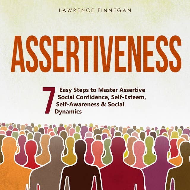 Assertiveness: 7 Easy Steps to Master Assertive Social Confidence, Self-Esteem, Self-Awareness & Social Dynamics