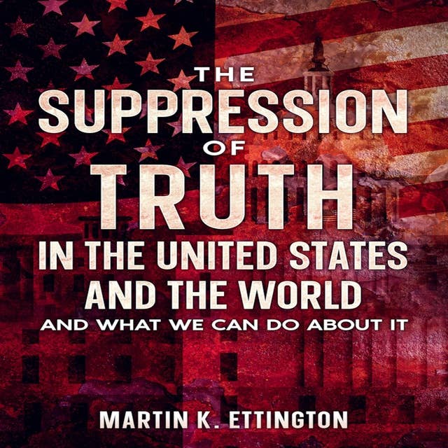The Suppression of Truth in the United States and the World: And What We Can do About It