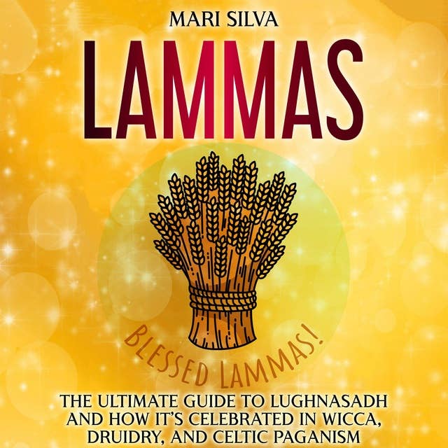 Lammas: The Ultimate Guide to Lughnasadh and How It’s Celebrated in Wicca, Druidry, and Celtic Paganism